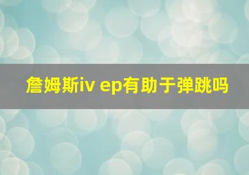 詹姆斯iv ep有助于弹跳吗